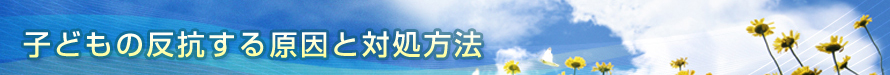 子どもの反抗する原因と対処方法