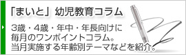 まいと幼児教育コラム 3歳・4歳・年中・年長向けに毎月のワンポイントコラム。幼児教室「まいと」で当月に実施する年齢別の幼児教育テーマなどを紹介。