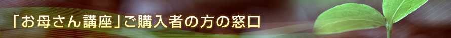 「お母さん講座」ご購入者の方の窓口