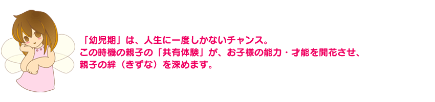 「幼児期」は、人生に一度しかないチャンス。この時機の親子の「共有体験」が、お子様の能力・才能を開花させ、親子の絆（きずな）を深めます。　《 お母さん講座 》の家庭の幼児教育レシピ＆幼児教育教材なら、お母さんが先生！