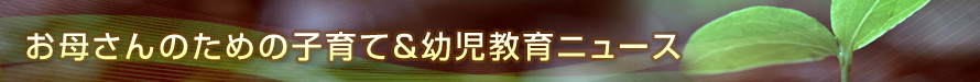 お母さんのための子育て＆幼児教育ニュース≪小学校版≫